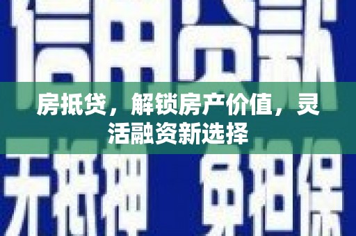 孝感房抵贷，解锁房产价值，灵活融资新选择