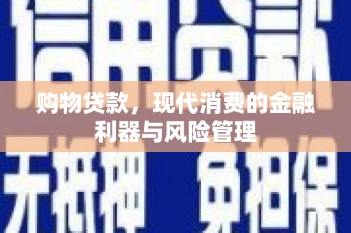 孝感购物贷款，现代消费的金融利器与风险管理