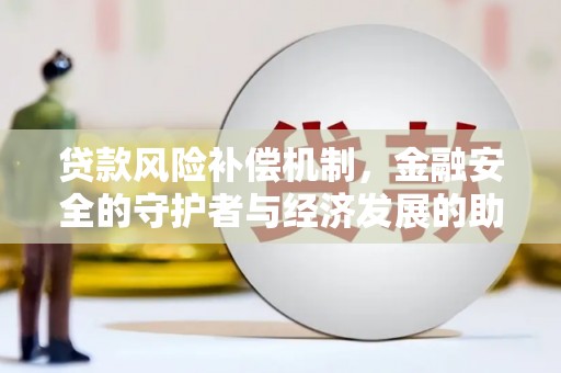 孝感贷款风险补偿机制，金融安全的守护者与经济发展的助推器