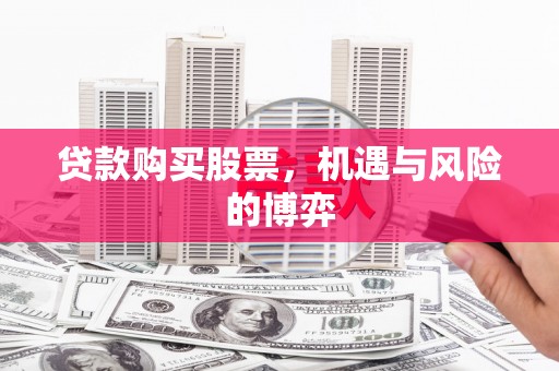 孝感贷款购买股票，机遇与风险的博弈