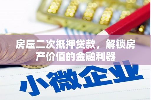 孝感房屋二次抵押贷款，解锁房产价值的金融利器