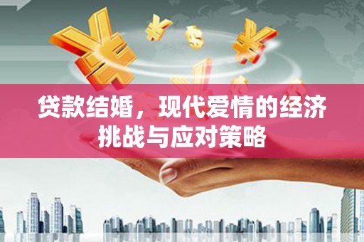 孝感贷款结婚，现代爱情的经济挑战与应对策略