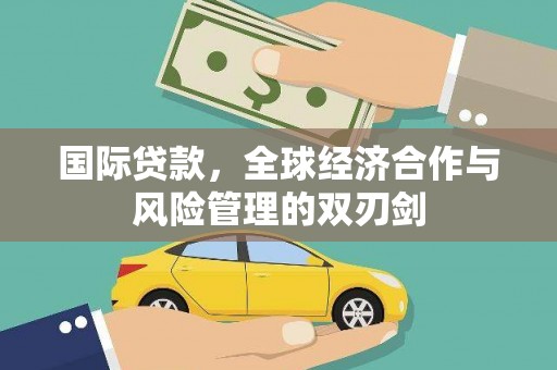 孝感国际贷款，全球经济合作与风险管理的双刃剑