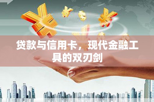 孝感贷款与信用卡，现代金融工具的双刃剑