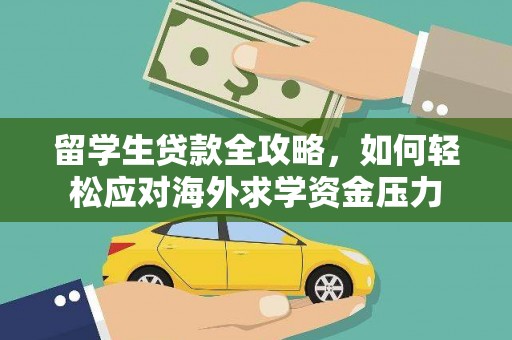 孝感留学生贷款全攻略，如何轻松应对海外求学资金压力