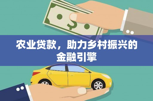 孝感农业贷款，助力乡村振兴的金融引擎