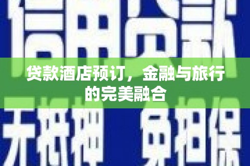 孝感贷款酒店预订，金融与旅行的完美融合