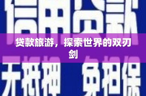 孝感贷款旅游，探索世界的双刃剑