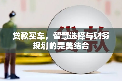 孝感贷款买车，智慧选择与财务规划的完美结合