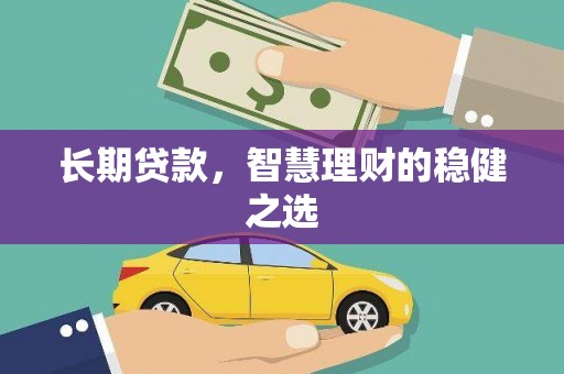 孝感长期贷款，智慧理财的稳健之选