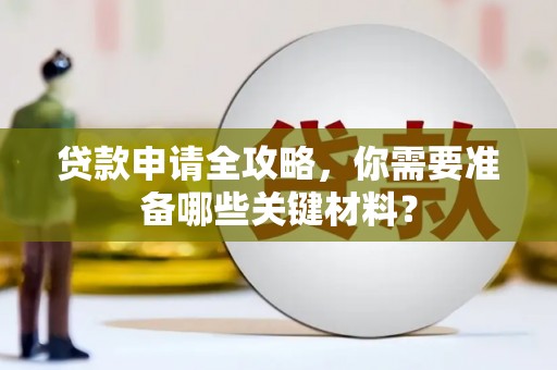 孝感贷款申请全攻略，你需要准备哪些关键材料？