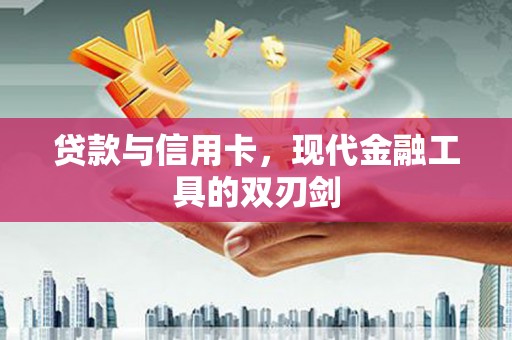 孝感贷款与信用卡，现代金融工具的双刃剑