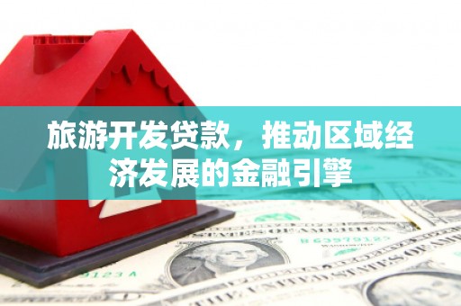 孝感旅游开发贷款，推动区域经济发展的金融引擎