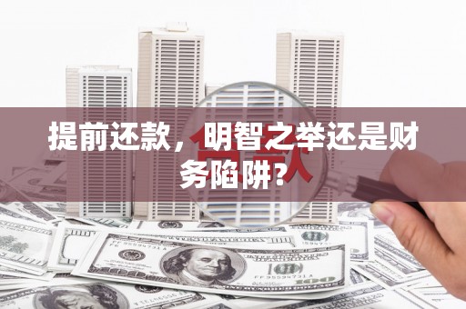 孝感提前还款，明智之举还是财务陷阱？