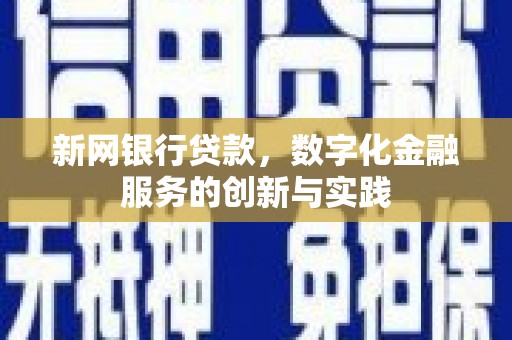 孝感新网银行贷款，数字化金融服务的创新与实践