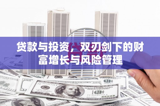 孝感贷款与投资，双刃剑下的财富增长与风险管理