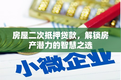 孝感房屋二次抵押贷款，解锁房产潜力的智慧之选
