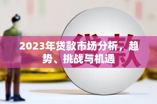 孝感2023年贷款市场分析，趋势、挑战与机遇