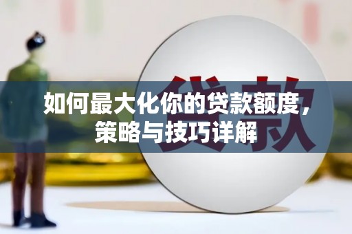 孝感如何最大化你的贷款额度，策略与技巧详解