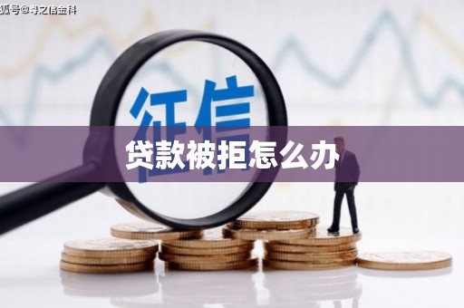 孝感贷款被拒怎么办