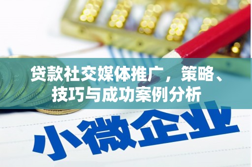 孝感贷款社交媒体推广，策略、技巧与成功案例分析