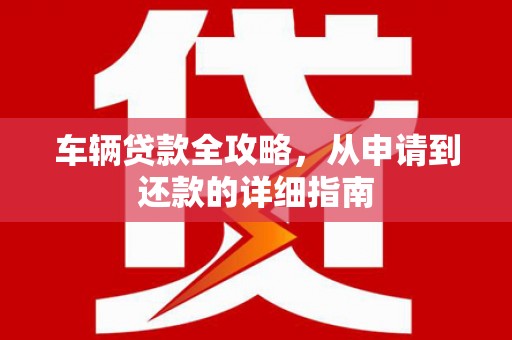 孝感车辆贷款全攻略，从申请到还款的详细指南