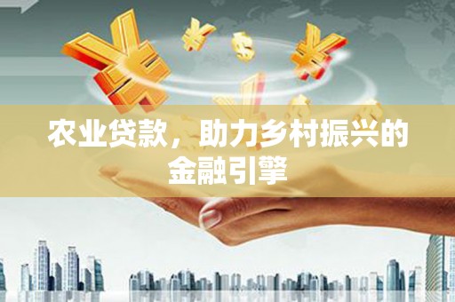孝感农业贷款，助力乡村振兴的金融引擎