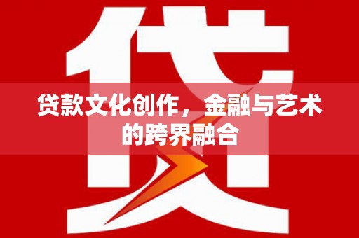 孝感贷款文化创作，金融与艺术的跨界融合