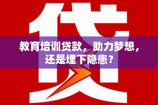 孝感教育培训贷款，助力梦想，还是埋下隐患？