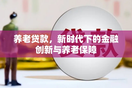孝感养老贷款，新时代下的金融创新与养老保障