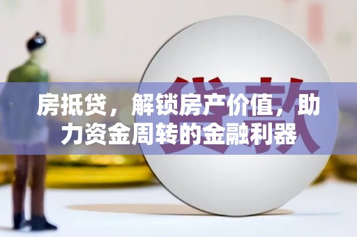 孝感房抵贷，解锁房产价值，助力资金周转的金融利器