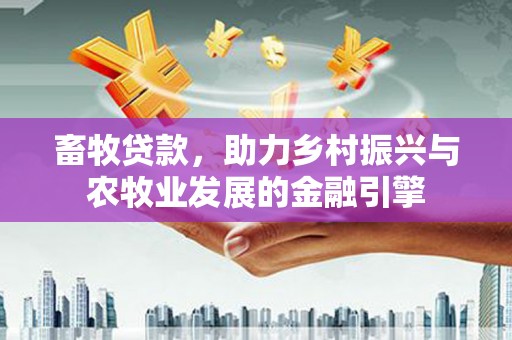 孝感畜牧贷款，助力乡村振兴与农牧业发展的金融引擎