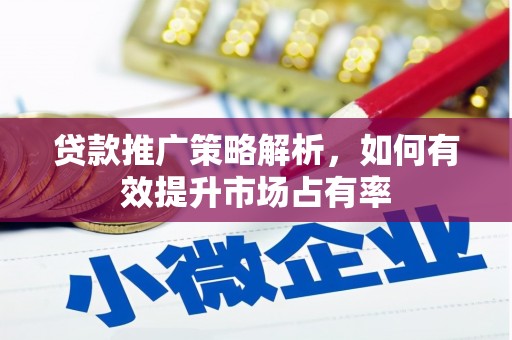 孝感贷款推广策略解析，如何有效提升市场占有率