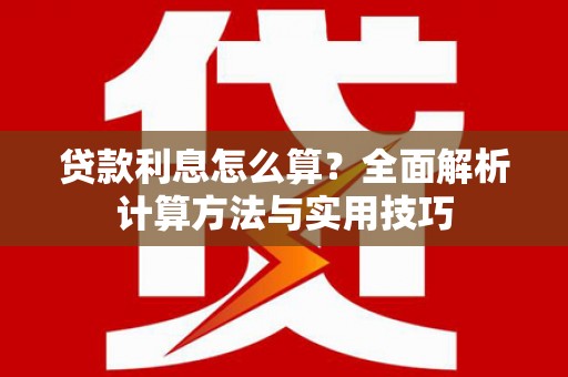 孝感贷款利息怎么算？全面解析计算方法与实用技巧