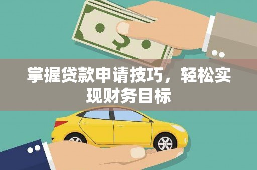 孝感掌握贷款申请技巧，轻松实现财务目标