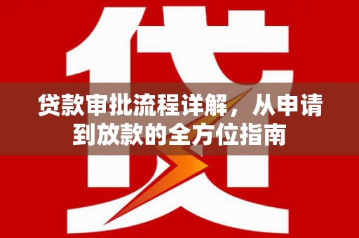 孝感贷款审批流程详解,从申请到放款的全方位指南 孝感贷款审批流程详解,从申请到放款的全方位指南