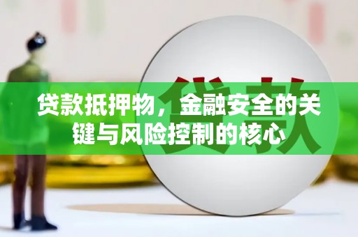 孝感贷款抵押物，金融安全的关键与风险控制的核心