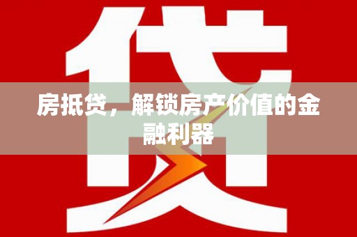 孝感房抵贷，解锁房产价值的金融利器