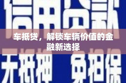 孝感车抵贷，解锁车辆价值的金融新选择