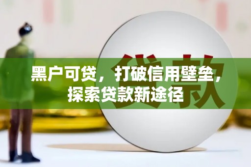 孝感黑户可贷，打破信用壁垒，探索贷款新途径
