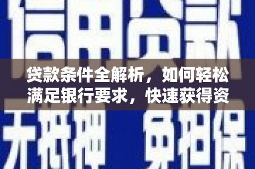 孝感贷款条件全解析，如何轻松满足银行要求，快速获得资金支持