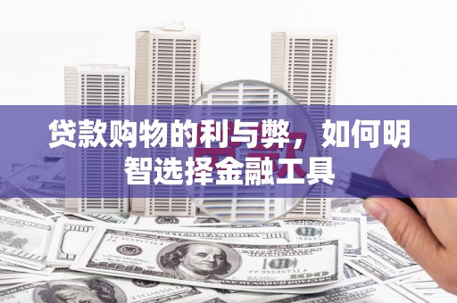 孝感贷款购物的利与弊，如何明智选择金融工具