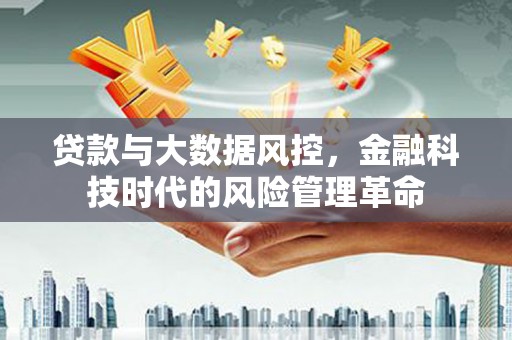 孝感贷款与大数据风控，金融科技时代的风险管理革命