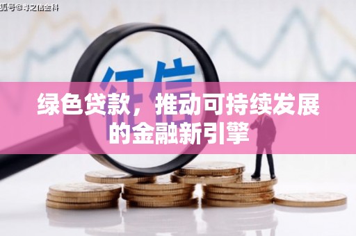 孝感绿色贷款，推动可持续发展的金融新引擎