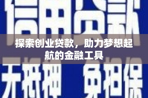 孝感探索创业贷款，助力梦想起航的金融工具