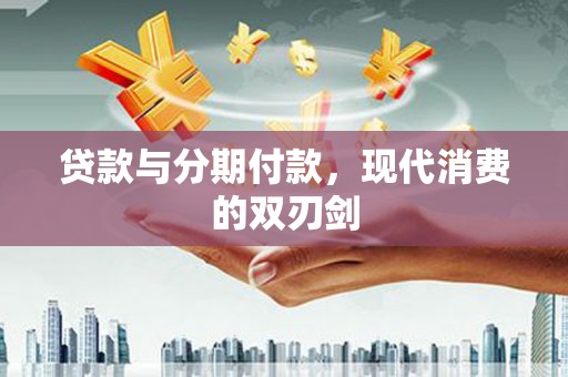 孝感贷款与分期付款，现代消费的双刃剑