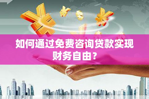 孝感如何通过免费咨询贷款实现财务自由？