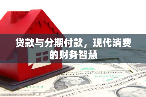 孝感贷款与分期付款，现代消费的财务智慧