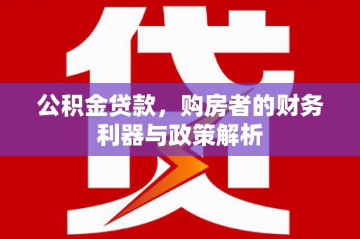 孝感公积金贷款，购房者的财务利器与政策解析
