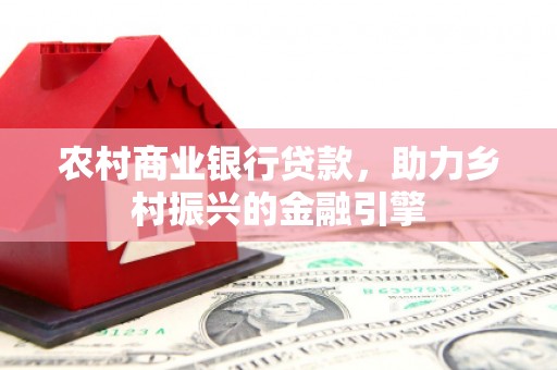 孝感农村商业银行贷款，助力乡村振兴的金融引擎
